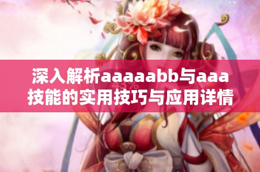 深入解析aaaaabb与aaa技能的实用技巧与应用详情