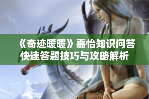 《奇迹暖暖》嘉怡知识问答快速答题技巧与攻略解析