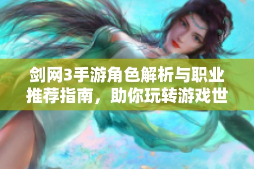 剑网3手游角色解析与职业推荐指南，助你玩转游戏世界