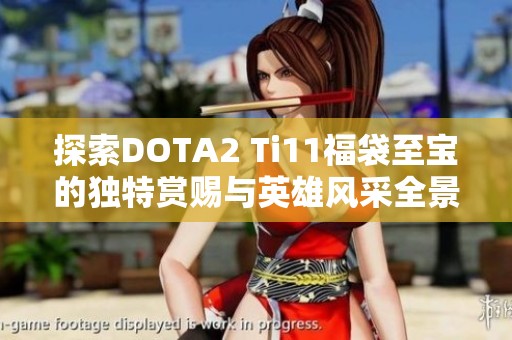 探索DOTA2 Ti11福袋至宝的独特赏赐与英雄风采全景