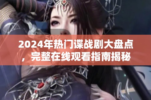 2024年热门谍战剧大盘点，完整在线观看指南揭秘