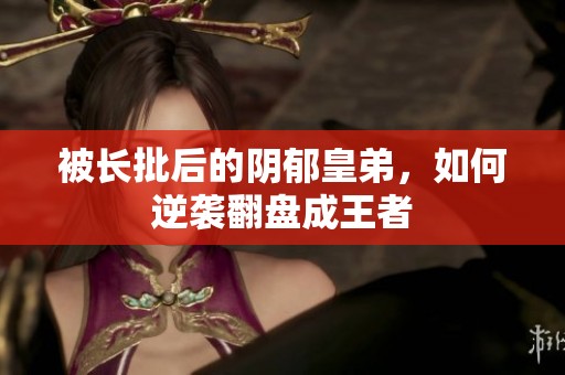 被长批后的阴郁皇弟，如何逆袭翻盘成王者