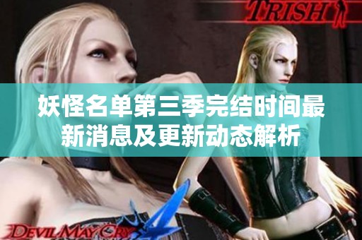 妖怪名单第三季完结时间最新消息及更新动态解析