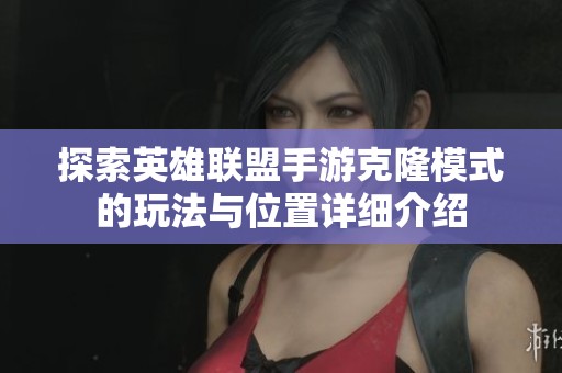 探索英雄联盟手游克隆模式的玩法与位置详细介绍