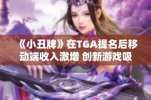 《小丑牌》在TGA提名后移动端收入激增 创新游戏吸引新玩家