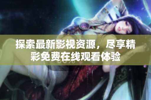 探索最新影视资源，尽享精彩免费在线观看体验
