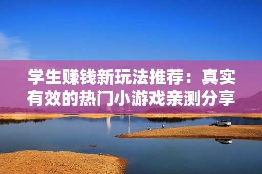 学生赚钱新玩法推荐：真实有效的热门小游戏亲测分享