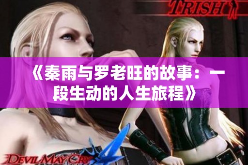 《秦雨与罗老旺的故事：一段生动的人生旅程》