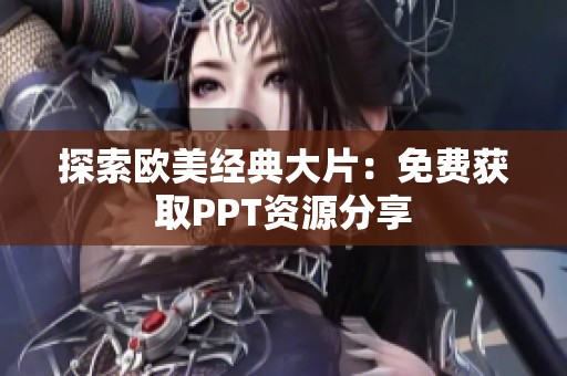 探索欧美经典大片：免费获取PPT资源分享