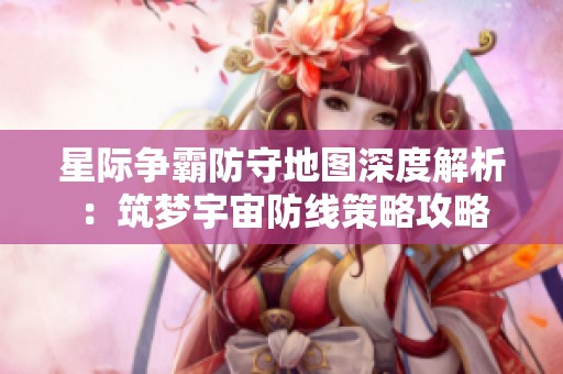 星际争霸防守地图深度解析：筑梦宇宙防线策略攻略