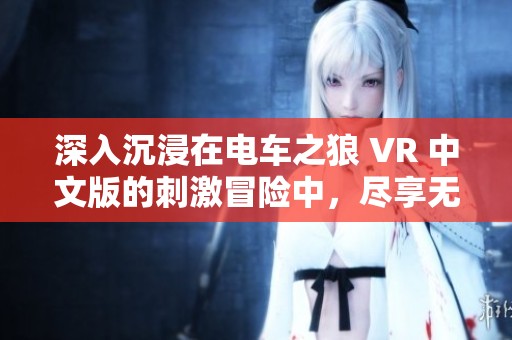 深入沉浸在电车之狼 VR 中文版的刺激冒险中，尽享无限乐趣
