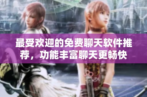 最受欢迎的免费聊天软件推荐，功能丰富聊天更畅快