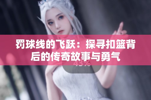 罚球线的飞跃：探寻扣篮背后的传奇故事与勇气