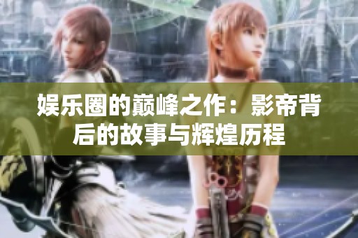 娱乐圈的巅峰之作：影帝背后的故事与辉煌历程