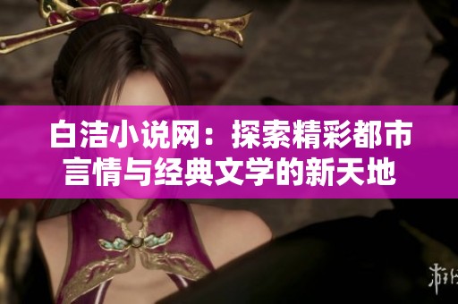 白洁小说网：探索精彩都市言情与经典文学的新天地