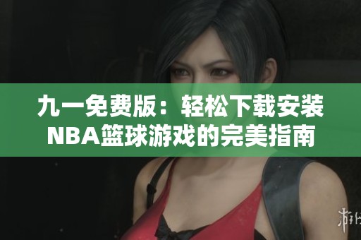 九一免费版：轻松下载安装NBA篮球游戏的完美指南