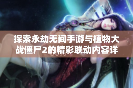 探索永劫无间手游与植物大战僵尸2的精彩联动内容详解