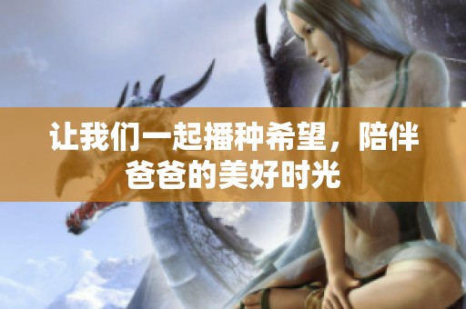 让我们一起播种希望，陪伴爸爸的美好时光