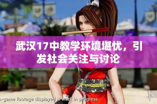 武汉17中教学环境堪忧，引发社会关注与讨论