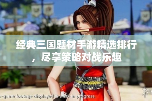 经典三国题材手游精选排行，尽享策略对战乐趣