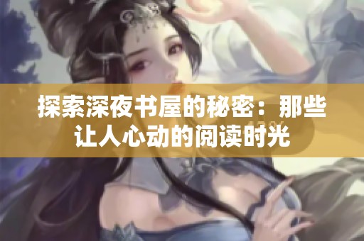 探索深夜书屋的秘密：那些让人心动的阅读时光
