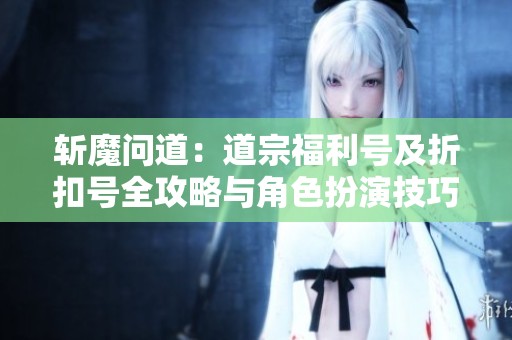 斩魔问道：道宗福利号及折扣号全攻略与角色扮演技巧分享
