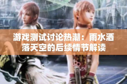 游戏测试讨论热潮：雨水洒落天空的后续情节解读