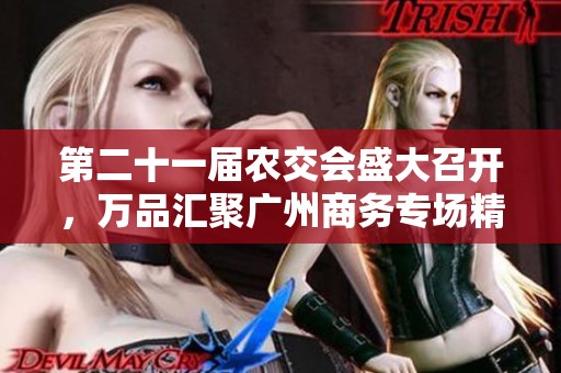 第二十一届农交会盛大召开，万品汇聚广州商务专场精彩活动