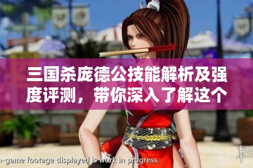 三国杀庞德公技能解析及强度评测，带你深入了解这个角色