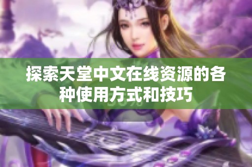 探索天堂中文在线资源的各种使用方式和技巧