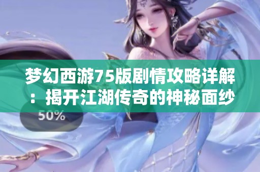 梦幻西游75版剧情攻略详解：揭开江湖传奇的神秘面纱