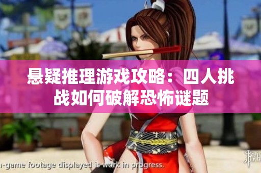 悬疑推理游戏攻略：四人挑战如何破解恐怖谜题