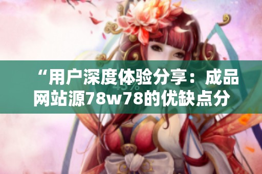 “用户深度体验分享：成品网站源78w78的优缺点分析”