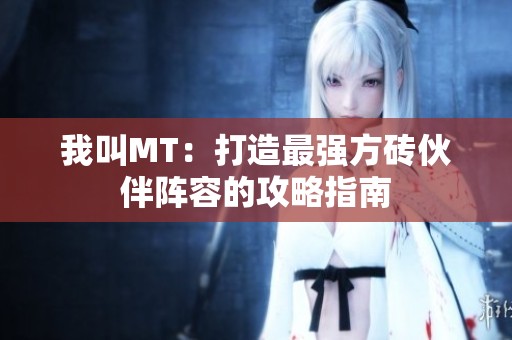 我叫MT：打造最强方砖伙伴阵容的攻略指南