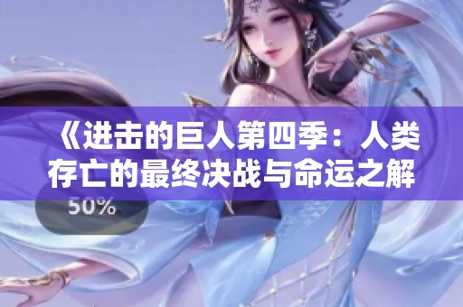 《进击的巨人第四季：人类存亡的最终决战与命运之解》