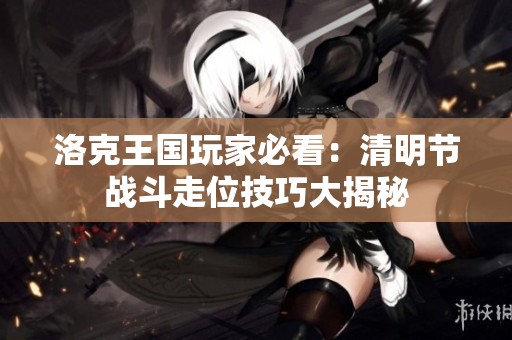 洛克王国玩家必看：清明节战斗走位技巧大揭秘