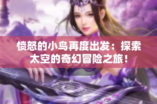 愤怒的小鸟再度出发：探索太空的奇幻冒险之旅！