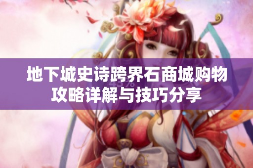 地下城史诗跨界石商城购物攻略详解与技巧分享