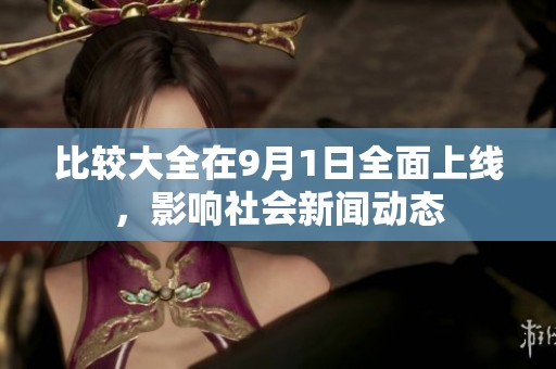 比较大全在9月1日全面上线，影响社会新闻动态
