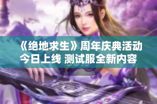 《绝地求生》周年庆典活动今日上线 测试服全新内容揭晓