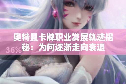 奥特曼卡牌职业发展轨迹揭秘：为何逐渐走向衰退