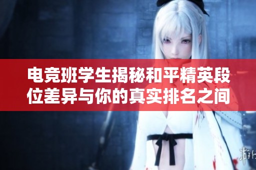 电竞班学生揭秘和平精英段位差异与你的真实排名之间的距离
