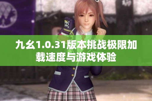 九幺1.0.31版本挑战极限加载速度与游戏体验