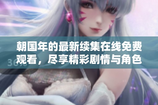 朝国年的最新续集在线免费观看，尽享精彩剧情与角色发展
