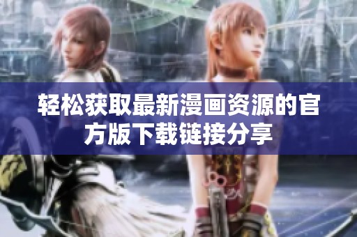 轻松获取最新漫画资源的官方版下载链接分享