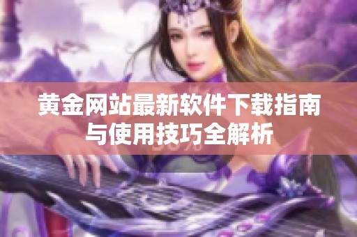 黄金网站最新软件下载指南与使用技巧全解析