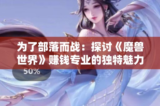 为了部落而战：探讨《魔兽世界》赚钱专业的独特魅力与价值