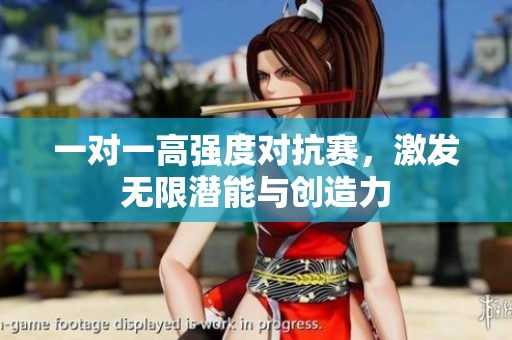 一对一高强度对抗赛，激发无限潜能与创造力