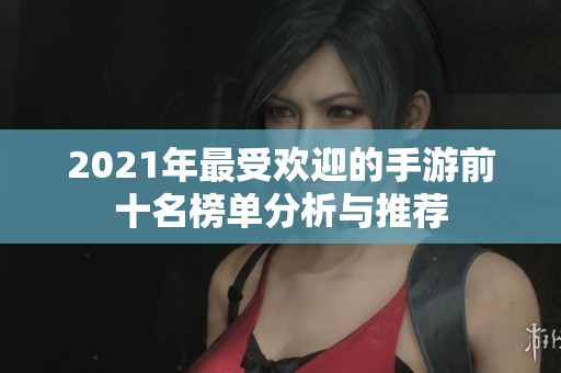 2021年最受欢迎的手游前十名榜单分析与推荐