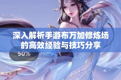 深入解析手游布万加修炼场的高效经验与技巧分享